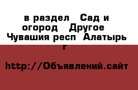  в раздел : Сад и огород » Другое . Чувашия респ.,Алатырь г.